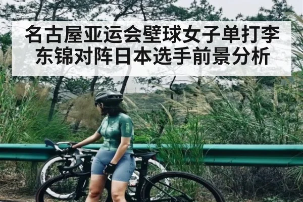 名古屋亚运会壁球女子单打李东锦对阵日本选手前景分析