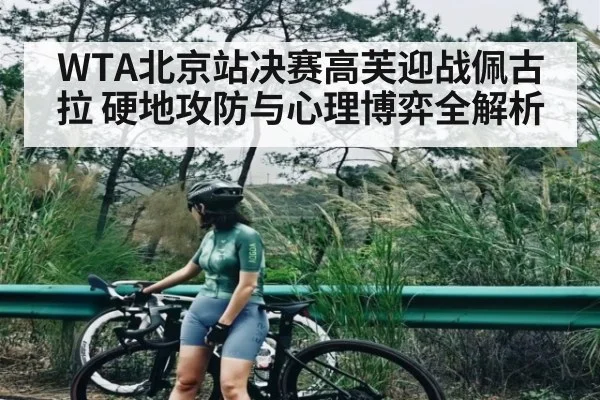 WTA北京站决赛高芙迎战佩古拉 硬地攻防与心理博弈全解析