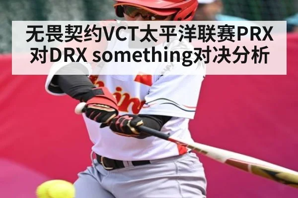 无畏契约VCT太平洋联赛PRX对DRX something对决分析