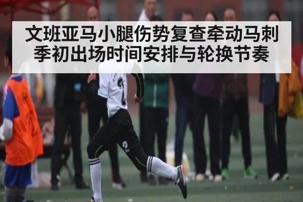 文班亚马小腿伤势复查牵动马刺季初出场时间安排与轮换节奏